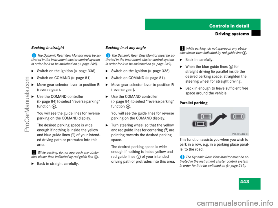 MERCEDES-BENZ CL-CLASS 2007  Owners Manual 443 Controls in detail
Driving systems
Backing in straight
Switch on the ignition (page 336).
Switch on COMAND (page 81).
Move gear selector lever to position R 
(reverse gear).
Use the COMAND c