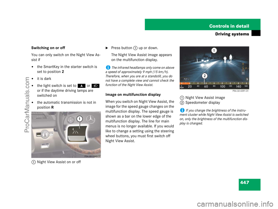 MERCEDES-BENZ CL-CLASS 2007  Owners Manual 447 Controls in detail
Driving systems
Switching on or off
You can only switch on the Night View As-
sist if
the SmartKey in the starter switch is 
set to position2
it is dark
the light switch is s