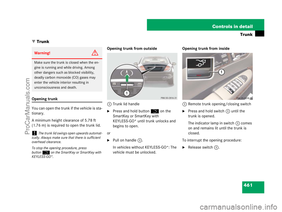 MERCEDES-BENZ CL-CLASS 2007  Owners Manual 461 Controls in detail
Trunk
Trunk
Opening trunk
You can open the trunk if the vehicle is sta-
tionary. 
A minimum height clearance of 5.78 ft 
(1.76 m) is required to open the trunk lid.Opening trun