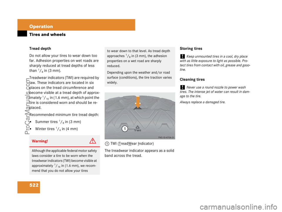 MERCEDES-BENZ CL-CLASS 2007  Owners Manual 522 Operation
Tires and wheels
Tread depth 
Do not allow your tires to wear down too 
far. Adhesion properties on wet roads are 
sharply reduced at tread depths of less 
than 
1/8in (3 mm).
Treadwear 