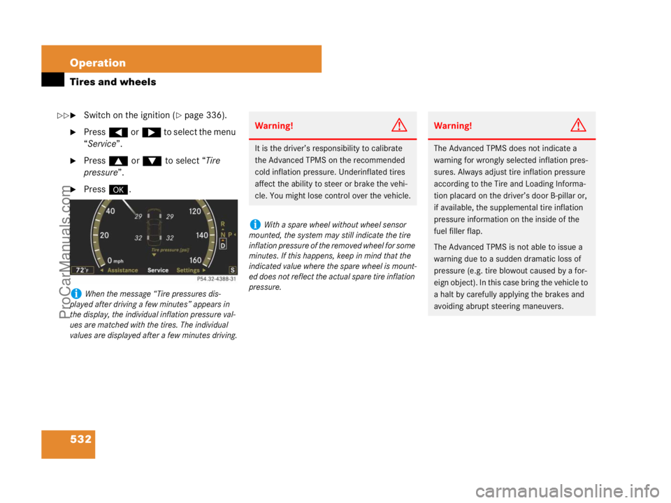MERCEDES-BENZ CL-CLASS 2007  Owners Manual 532 Operation
Tires and wheels
Switch on the ignition (page 336).
Press( or& to select the menu 
“Service”.
Press$ or% to select “Tire 
pressure”.
Press#.
iWhen the message “Tire pressu