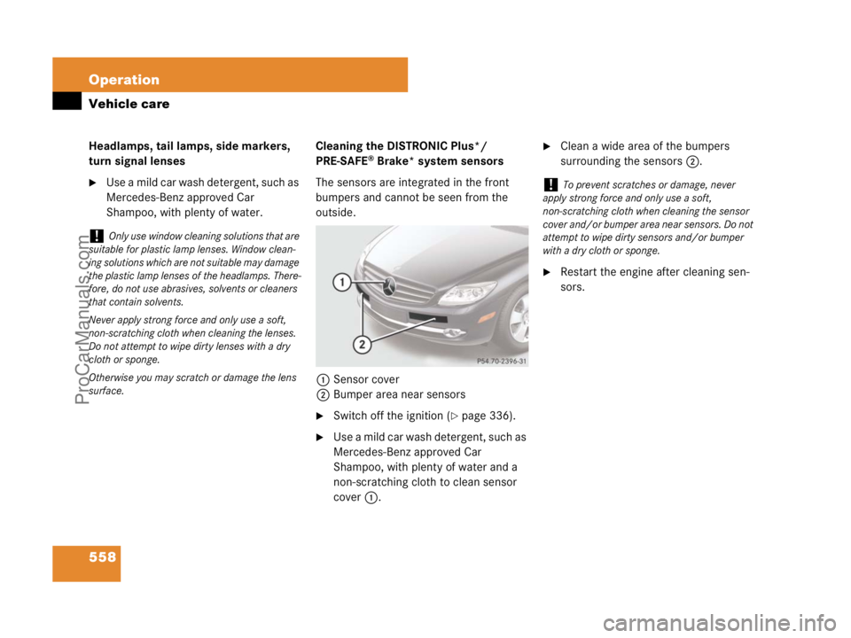 MERCEDES-BENZ CL-CLASS 2007  Owners Manual 558 Operation
Vehicle care
Headlamps, tail lamps, side markers, 
turn signal lenses
Use a mild car wash detergent, such as 
Mercedes-Benz approved Car 
Shampoo, with plenty of water.Cleaning the DIST