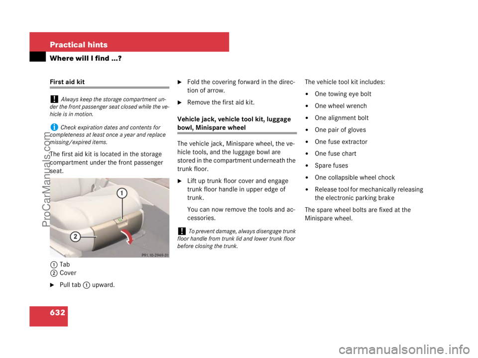 MERCEDES-BENZ CL-CLASS 2007  Owners Manual 632 Practical hints
Where will I find ...?
First aid kit
The first aid kit is located in the storage 
compartment under the front passenger 
seat.
1Tab
2Cover
Pull tab1 upward.
Fold the covering for