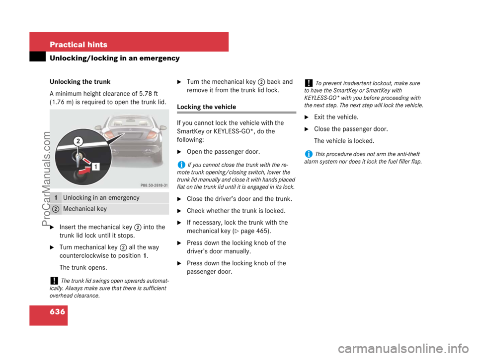 MERCEDES-BENZ CL-CLASS 2007  Owners Manual 636 Practical hints
Unlocking/locking in an emergency
Unlocking the trunk
A minimum height clearance of 5.78 ft 
(1.76 m) is required to open the trunk lid.
Insert the mechanical key2 into the 
trunk