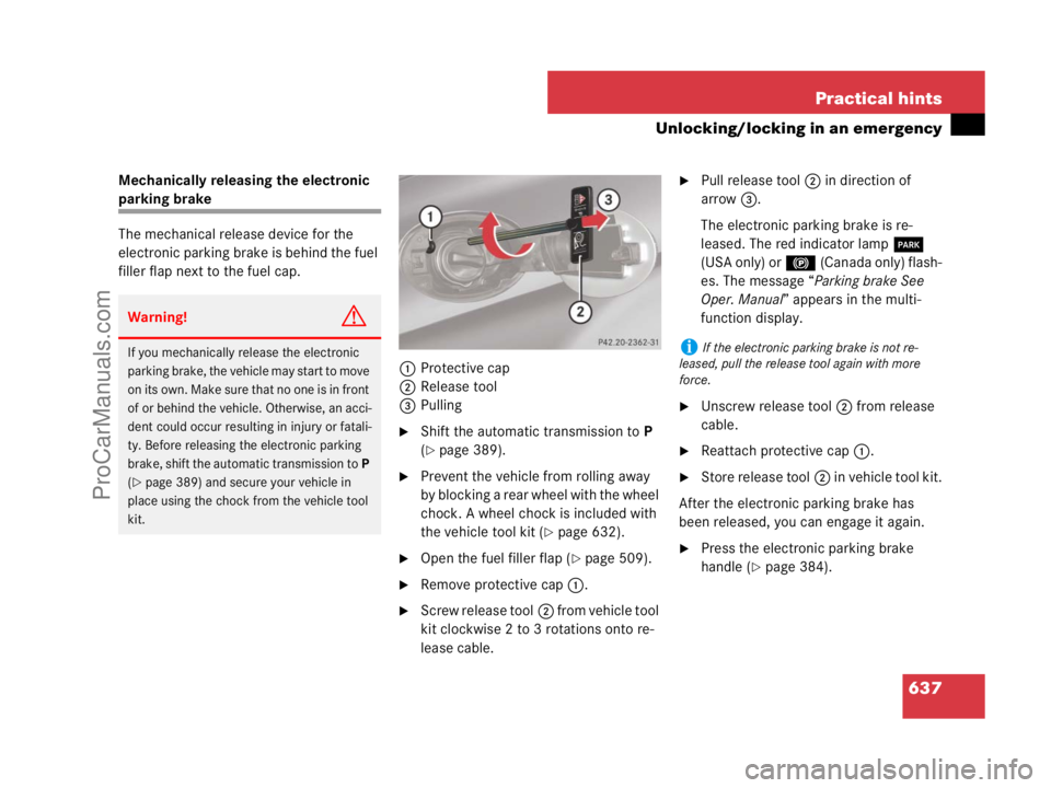 MERCEDES-BENZ CL-CLASS 2007  Owners Manual 637 Practical hints
Unlocking/locking in an emergency
Mechanically releasing the electronic 
parking brake
The mechanical release device for the 
electronic parking brake is behind the fuel 
filler fl