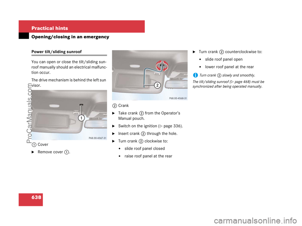MERCEDES-BENZ CL-CLASS 2007  Owners Manual 638 Practical hints
Opening/closing in an emergency
Power tilt/sliding sunroof
You can open or close the tilt/sliding sun-
roof manually should an electrical malfunc-
tion occur.
The drive mechanism i
