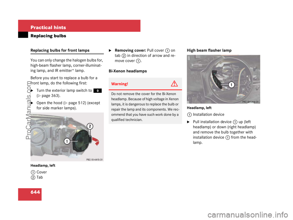 MERCEDES-BENZ CL-CLASS 2007  Owners Manual 644 Practical hints
Replacing bulbs
Replacing bulbs for front lamps
You can only change the halogen bulbs for, 
high-beam flasher lamp, corner-illuminat-
ing lamp, and IR emitter* lamp.
Before you sta
