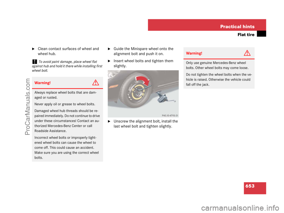 MERCEDES-BENZ CL-CLASS 2007  Owners Manual 653 Practical hints
Flat tire
Clean contact surfaces of wheel and 
wheel hub.Guide the Minispare wheel onto the 
alignment bolt and push it on.
Insert wheel bolts and tighten them 
slightly.
Unscr