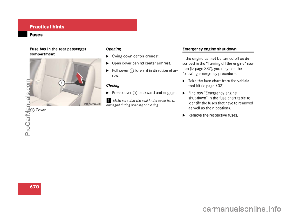 MERCEDES-BENZ CL-CLASS 2007  Owners Manual 670 Practical hints
Fuses
Fuse box in the rear passenger 
compartment
1CoverOpening
Swing down center armrest.
Open cover behind center armrest.
Pull cover1 forward in direction of ar-
row.
Closing