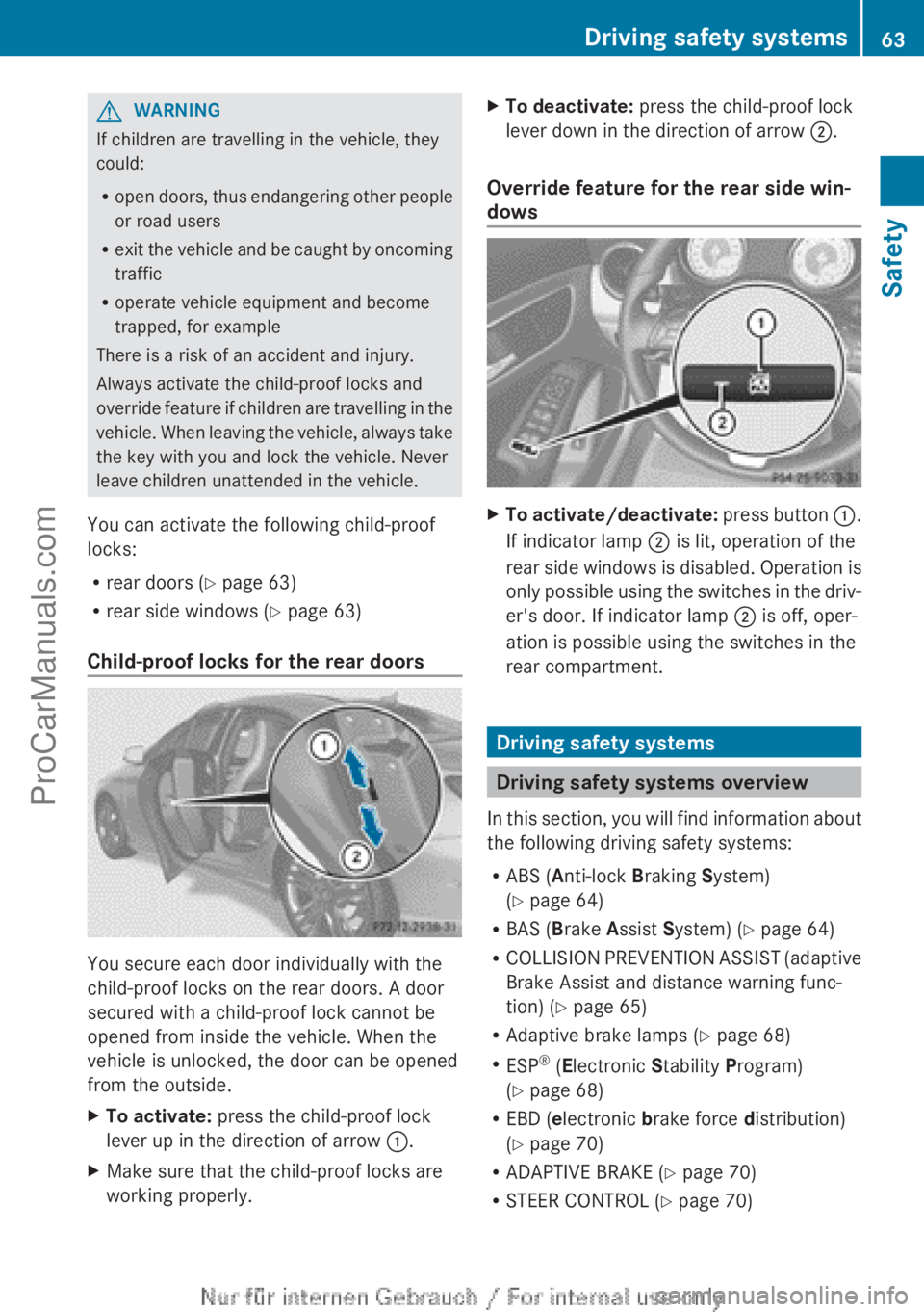 MERCEDES-BENZ CLA-CLASS 2013 Repair Manual GWARNING
If children are travelling in the vehicle, they
could:
R open doors, thus endangering other people
or road users
R exit the vehicle and be caught by oncoming
traffic
R operate vehicle equipme