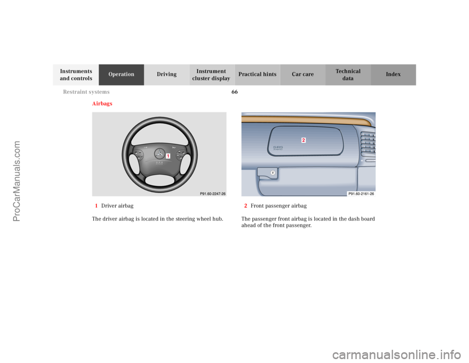 MERCEDES-BENZ CLK-CLASS 2001 Repair Manual 66 Restraint systems
Te ch n ica l
data Instruments
and controlsOperationDrivingInstrument
cluster displayPractical hints Car care Index
Airbags
1Driver airbag
The driver airbag is located in the st MERCEDES-BENZ CLK-CLASS 2001 Repair Manual 66 Restraint systems
Te ch n ica l
data Instruments
and controlsOperationDrivingInstrument
cluster displayPractical hints Car care Index
Airbags
1Driver airbag
The driver airbag is located in the st