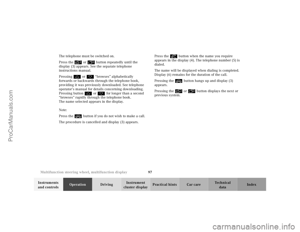 MERCEDES-BENZ CLK-CLASS 2001  Owners Manual 97 Multifunction steering wheel, multifunction display
Te ch n ica l
data Instruments 
and controlsOperationDrivingInstrument 
cluster displayPractical hints Car care Index The telephone must be switc