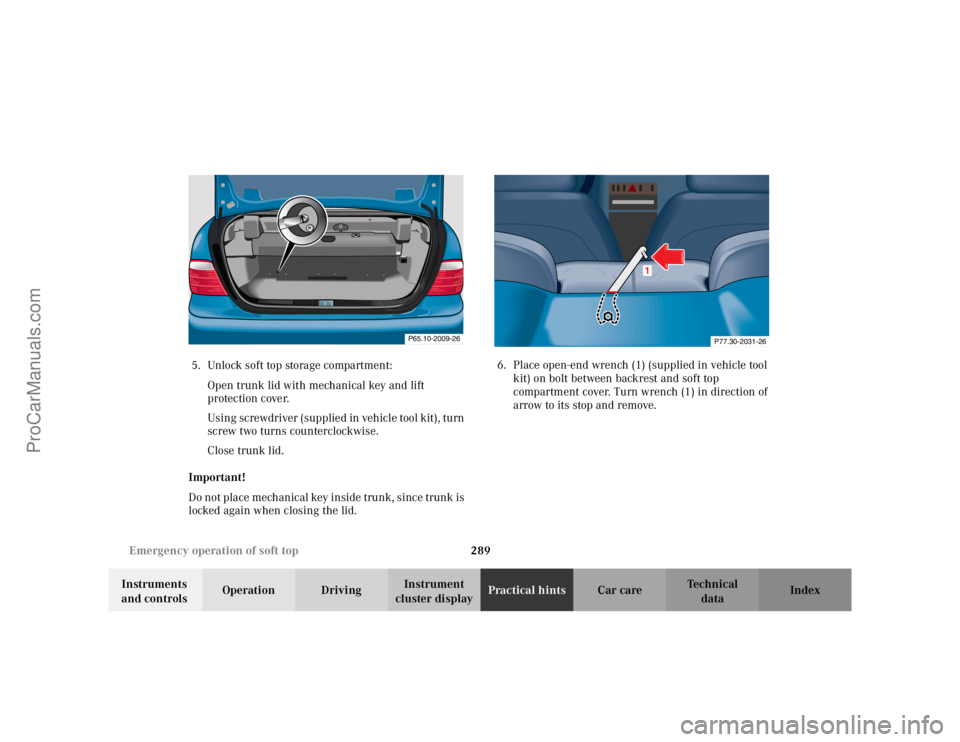 MERCEDES-BENZ CLK-CLASS 2002  Owners Manual 289 Emergency operation of soft top
Te ch n i c a l
data Instruments 
and controlsOperation DrivingInstrument 
cluster displayPractical hintsCar care Index 5. Unlock soft top storage compartment:
Open