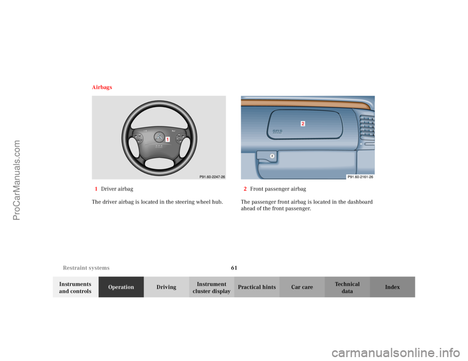 MERCEDES-BENZ CLK-CLASS 2002 Repair Manual 61 Restraint systems
Te ch n i c a l
data Instruments
and controlsOperationDrivingInstrument
cluster displayPractical hints Car care Index Airbags
1Driver airbag
The driver airbag is located in the MERCEDES-BENZ CLK-CLASS 2002 Repair Manual 61 Restraint systems
Te ch n i c a l
data Instruments
and controlsOperationDrivingInstrument
cluster displayPractical hints Car care Index Airbags
1Driver airbag
The driver airbag is located in the