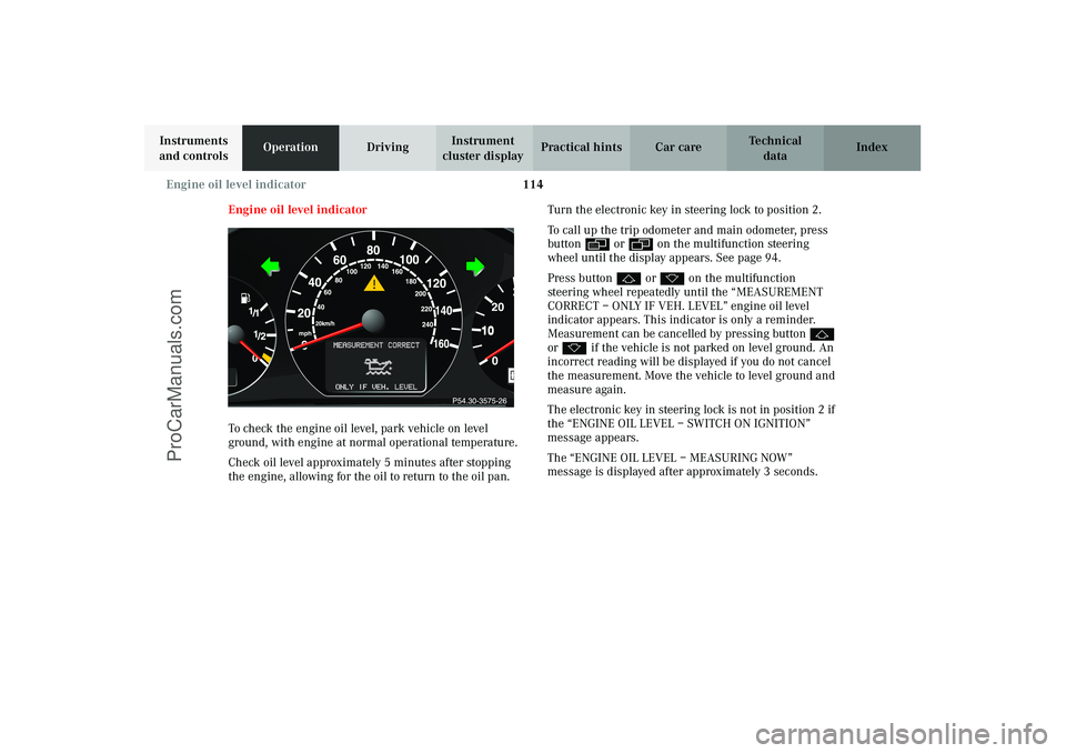 MERCEDES-BENZ CLK-CLASS 2003 Owners Manual 114 Engine oil level indicator
Technical
data Instruments
and controlsOperationDrivingInstrument
cluster displayPractical hints Car care Index
Engine oil level indicator
To check the engine oil leve MERCEDES-BENZ CLK-CLASS 2003 Owners Manual 114 Engine oil level indicator
Technical
data Instruments
and controlsOperationDrivingInstrument
cluster displayPractical hints Car care Index
Engine oil level indicator
To check the engine oil leve