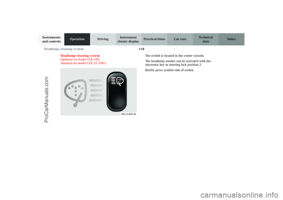 MERCEDES-BENZ CLK-CLASS 2003  Owners Manual 118 Headlamp cleaning system
Technical
data Instruments 
and controlsOperationDrivingInstrument 
cluster displayPractical hints Car care Index
Headlamp cleaning system 
(optional on model CLK 430, 
st