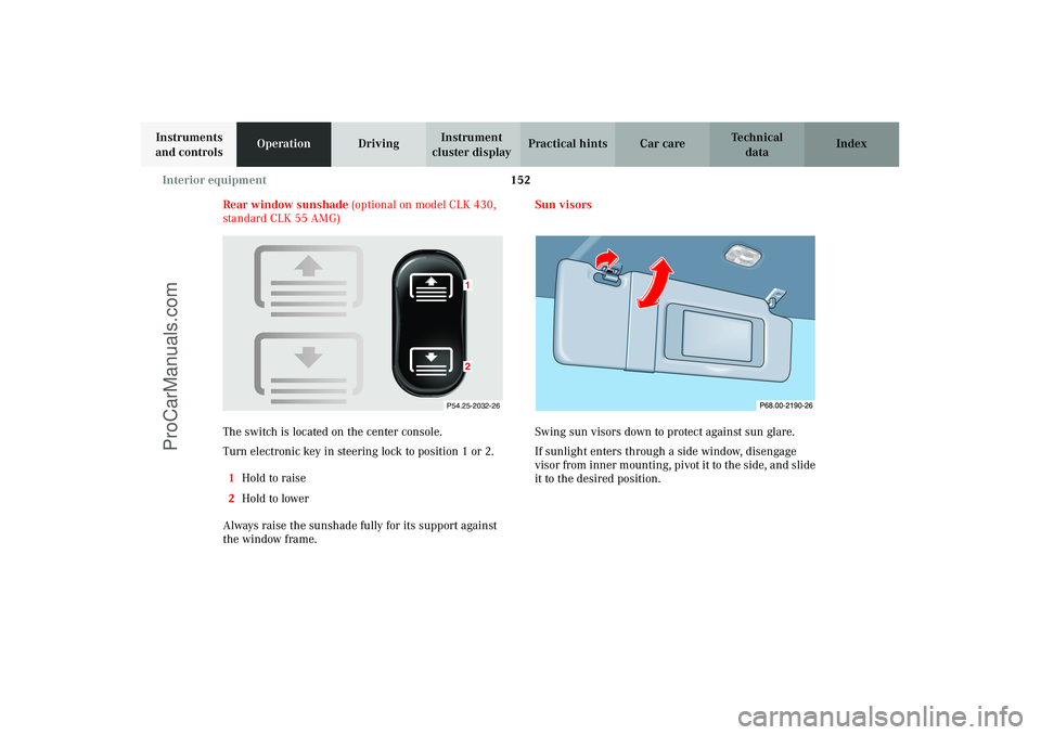 MERCEDES-BENZ CLK-CLASS 2003  Owners Manual 152 Interior equipment
Technical
data Instruments 
and controlsOperationDrivingInstrument 
cluster displayPractical hints Car care Index
Rear window sunshade (optional on model CLK 430, 
standard CLK 