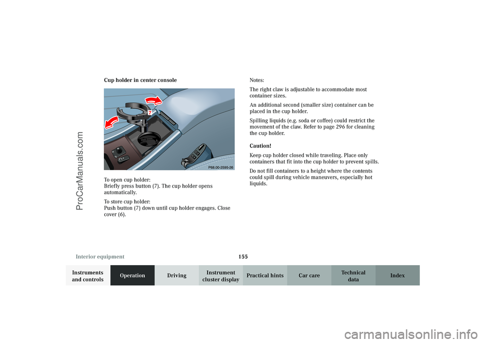 MERCEDES-BENZ CLK-CLASS 2003  Owners Manual 155 Interior equipment
Technical
data Instruments 
and controlsOperationDrivingInstrument 
cluster displayPractical hints Car care Index Cup holder in center console
To open cup holder: 
Briefly press