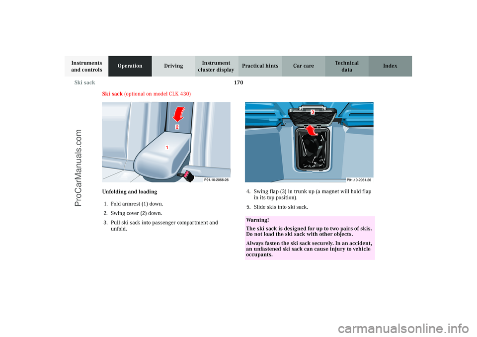 MERCEDES-BENZ CLK-CLASS 2003  Owners Manual 170 Ski sack
Technical
data Instruments 
and controlsOperationDrivingInstrument 
cluster displayPractical hints Car care Index
Ski sack (optional on model CLK 430)
Unfolding and loading
1. Fold armres