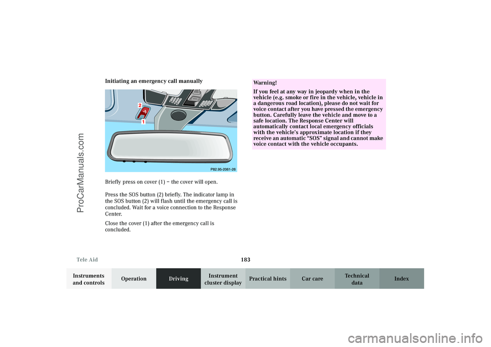 MERCEDES-BENZ CLK-CLASS 2003  Owners Manual 183 Tele Aid
Technical
data Instruments 
and controlsOperationDrivingInstrument 
cluster displayPractical hints Car care Index Initiating an emergency call manually
Briefly press on cover (1) – the 