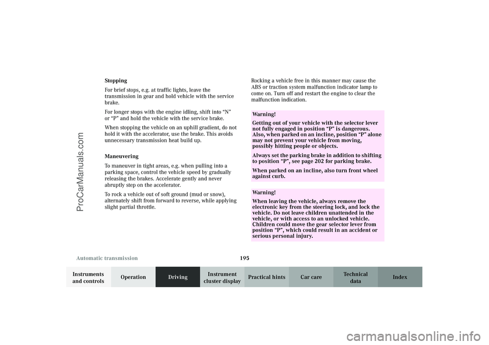 MERCEDES-BENZ CLK-CLASS 2003  Owners Manual 195 Automatic transmission
Technical
data Instruments 
and controlsOperationDrivingInstrument 
cluster displayPractical hints Car care Index Stopping
For brief stops, e.g. at traffic lights, leave the