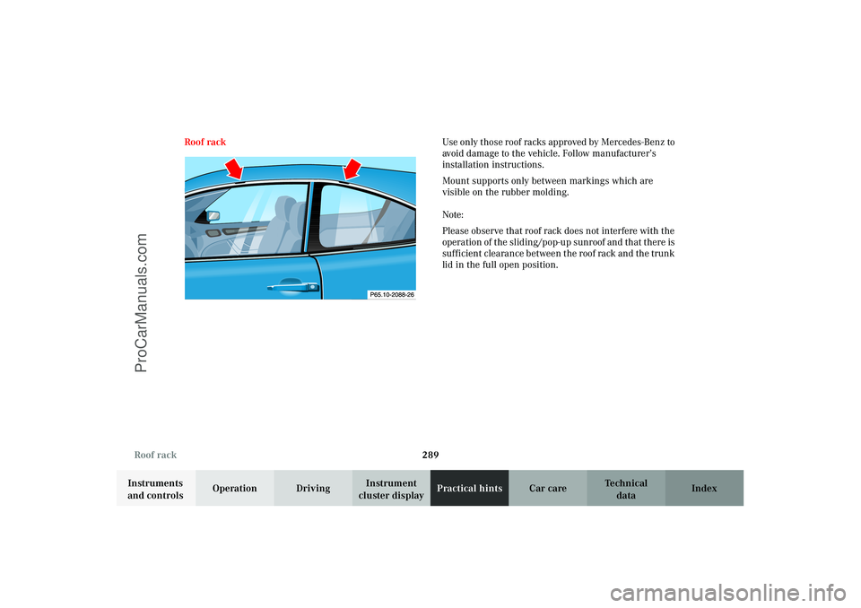MERCEDES-BENZ CLK-CLASS 2003 Owners Manual 289 Roof rack
Technical
data Instruments
and controlsOperation DrivingInstrument
cluster displayPractical hintsCar care Index Roof rackUse only those roof racks approved by Mercedes-Benz to
avoid d MERCEDES-BENZ CLK-CLASS 2003 Owners Manual 289 Roof rack
Technical
data Instruments
and controlsOperation DrivingInstrument
cluster displayPractical hintsCar care Index Roof rackUse only those roof racks approved by Mercedes-Benz to
avoid d
