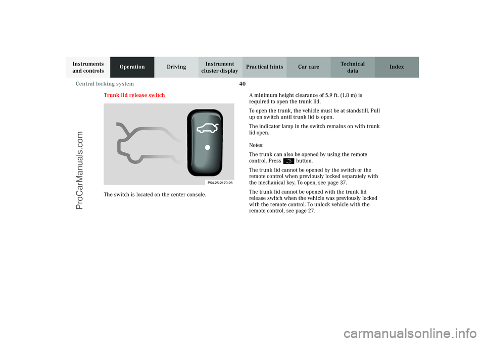 MERCEDES-BENZ CLK-CLASS 2003 Service Manual 40 Central locking system
Technical
data Instruments
and controlsOperationDrivingInstrument
cluster displayPractical hints Car care Index
Trunk lid release switch
The switch is located on the center MERCEDES-BENZ CLK-CLASS 2003 Service Manual 40 Central locking system
Technical
data Instruments
and controlsOperationDrivingInstrument
cluster displayPractical hints Car care Index
Trunk lid release switch
The switch is located on the center