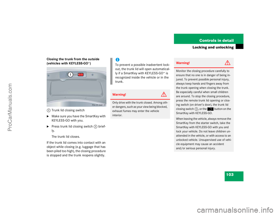 MERCEDES-BENZ CLK-CLASS 2004  Owners Manual 103 Controls in detail
Locking and unlocking
Closing the trunk from the outside 
(vehicles with KEYLESS-GO*)
1Trunk lid closing switch
Make sure you have the SmartKey with 
KEYLESS-GO with you.

Pre