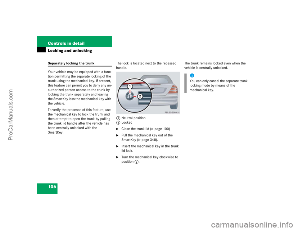 MERCEDES-BENZ CLK-CLASS 2004  Owners Manual 106 Controls in detailLocking and unlockingSeparately locking the trunk
Your vehicle may be equipped with a func-
tion permitting the separate locking of the 
trunk using the mechanical key. If presen