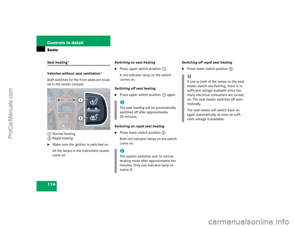 MERCEDES-BENZ CLK-CLASS 2004  Owners Manual 114 Controls in detailSeatsSeat heating*
Vehicles without seat ventilation*
Both switches for the front seats are locat-
ed in the center console.
1Normal heating
2Rapid heating
Make sure the ignitio