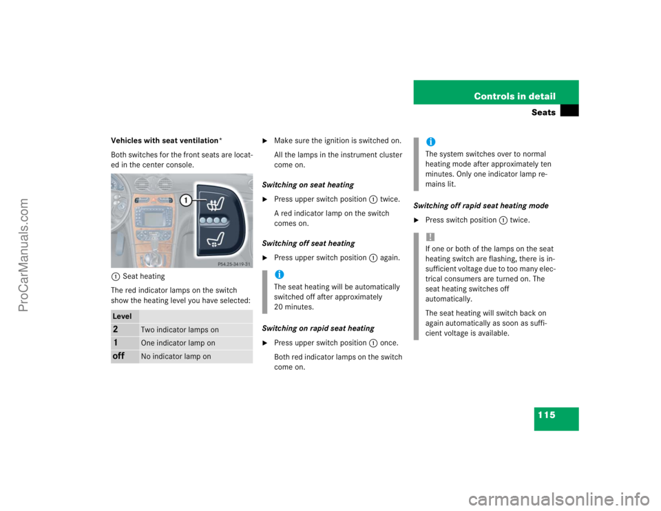 MERCEDES-BENZ CLK-CLASS 2004  Owners Manual 115 Controls in detailSeats
Vehicles with seat ventilation*
Both switches for the front seats are locat-
ed in the center console.
1Seat heating
The red indicator lamps on the switch 
show the heating