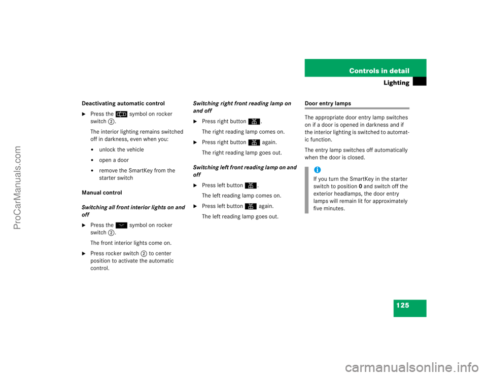 MERCEDES-BENZ CLK-CLASS 2004  Owners Manual 125 Controls in detail
Lighting
Deactivating automatic control
Press the = symbol on rocker 
switch2.
The interior lighting remains switched 
off in darkness, even when you:
unlock the vehicle

ope