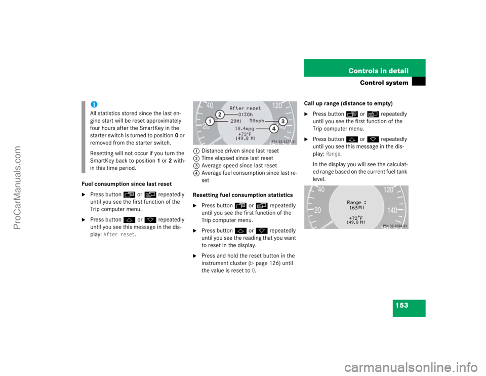 MERCEDES-BENZ CLK-CLASS 2004  Owners Manual 153 Controls in detail
Control system
Fuel consumption since last reset
Press buttonÿ orè repeatedly 
until you see the first function of the 
Trip computer menu.

Press buttonj ork repeatedly 
un