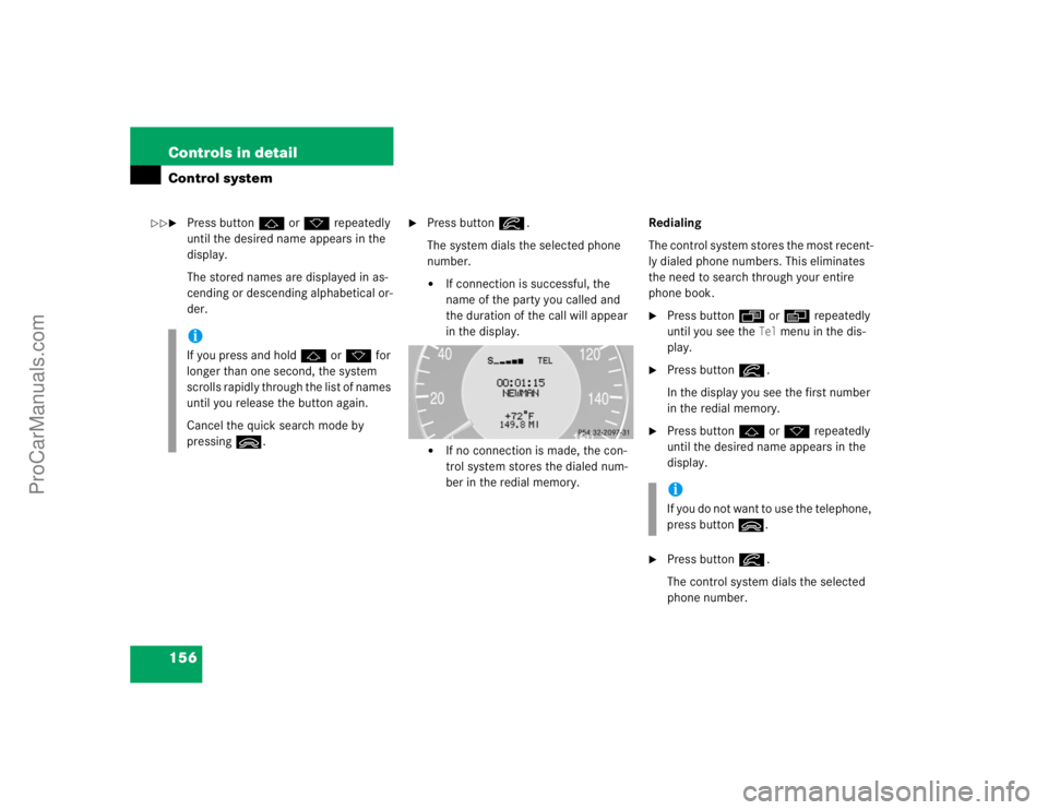 MERCEDES-BENZ CLK-CLASS 2004  Owners Manual 156 Controls in detailControl system
Press buttonj ork repeatedly 
until the desired name appears in the 
display.
The stored names are displayed in as-
cending or descending alphabetical or-
der.

