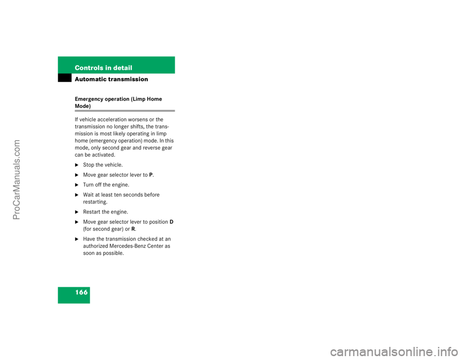 MERCEDES-BENZ CLK-CLASS 2004  Owners Manual 166 Controls in detailAutomatic transmissionEmergency operation (Limp Home Mode)
If vehicle acceleration worsens or the 
transmission no longer shifts, the trans-
mission is most likely operating in l