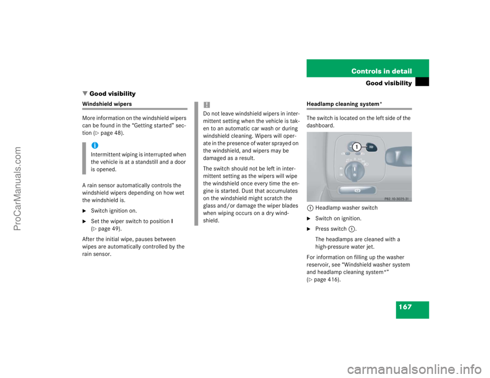 MERCEDES-BENZ CLK-CLASS 2004  Owners Manual 167 Controls in detail
Good visibility
Good visibility
Windshield wipers
More information on the windshield wipers 
can be found in the “Getting started” sec-
tion (
page 48).
A rain sensor auto