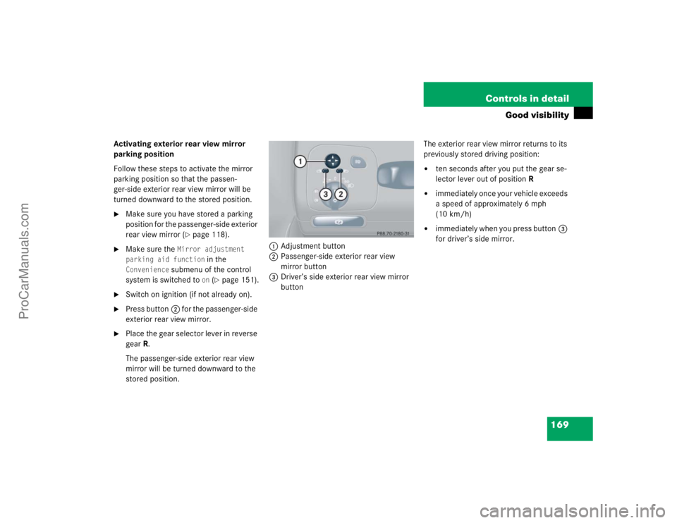 MERCEDES-BENZ CLK-CLASS 2004  Owners Manual 169 Controls in detail
Good visibility
Activating exterior rear view mirror 
parking position
Follow these steps to activate the mirror 
parking position so that the passen-
ger-side exterior rear vie