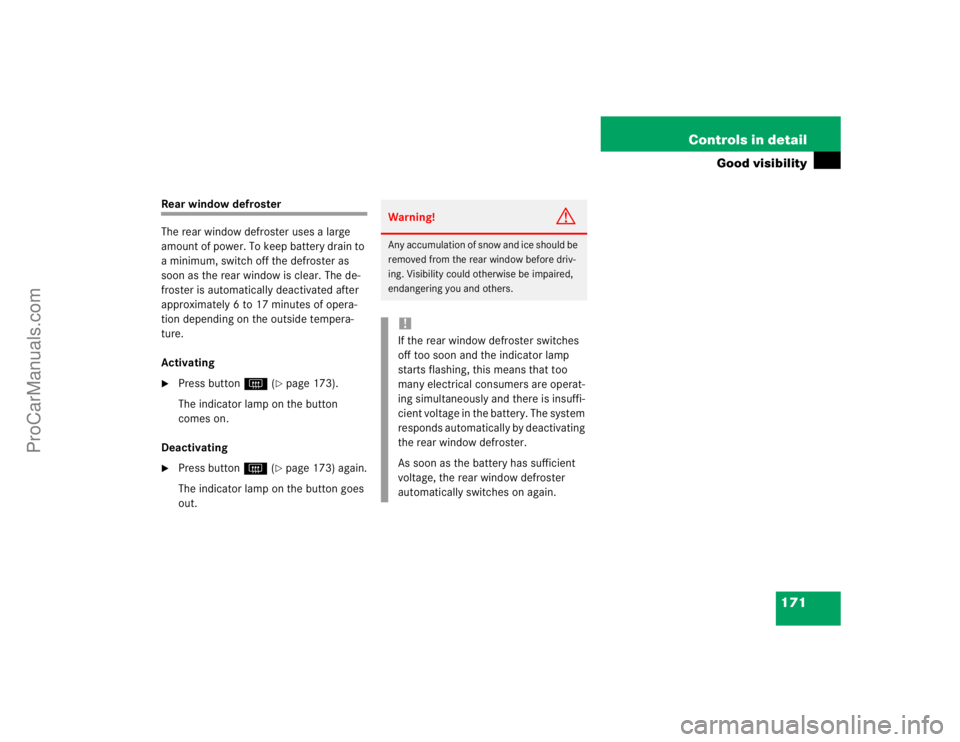 MERCEDES-BENZ CLK-CLASS 2004  Owners Manual 171 Controls in detail
Good visibility
Rear window defroster
The rear window defroster uses a large 
amount of power. To keep battery drain to 
a minimum, switch off the defroster as 
soon as the rear