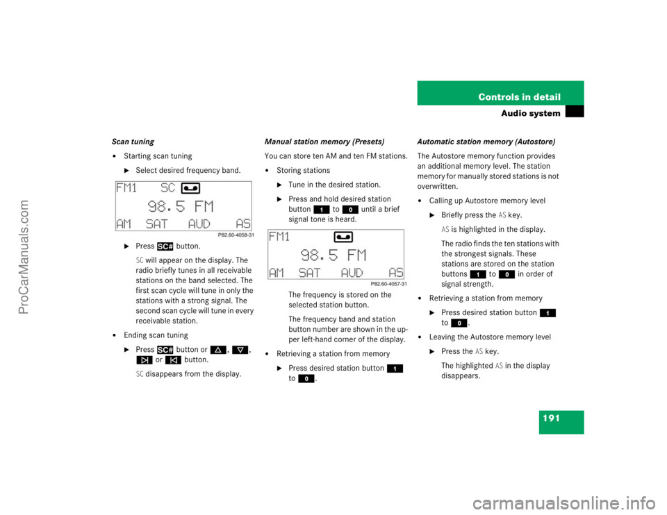 MERCEDES-BENZ CLK-CLASS 2004  Owners Manual 191 Controls in detail
Audio system
Scan tuning
Starting scan tuning
Select desired frequency band.

Press2 button.SC will appear on the display. The 
radio briefly tunes in all receivable 
station