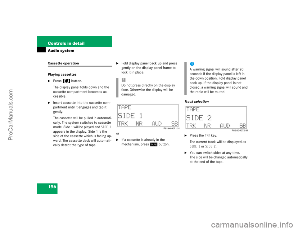 MERCEDES-BENZ CLK-CLASS 2004  Owners Manual 196 Controls in detailAudio systemCassette operation
Playing cassettes
Press3 button.
The display panel folds down and the 
cassette compartment becomes ac-
cessible.

Insert cassette into the casse