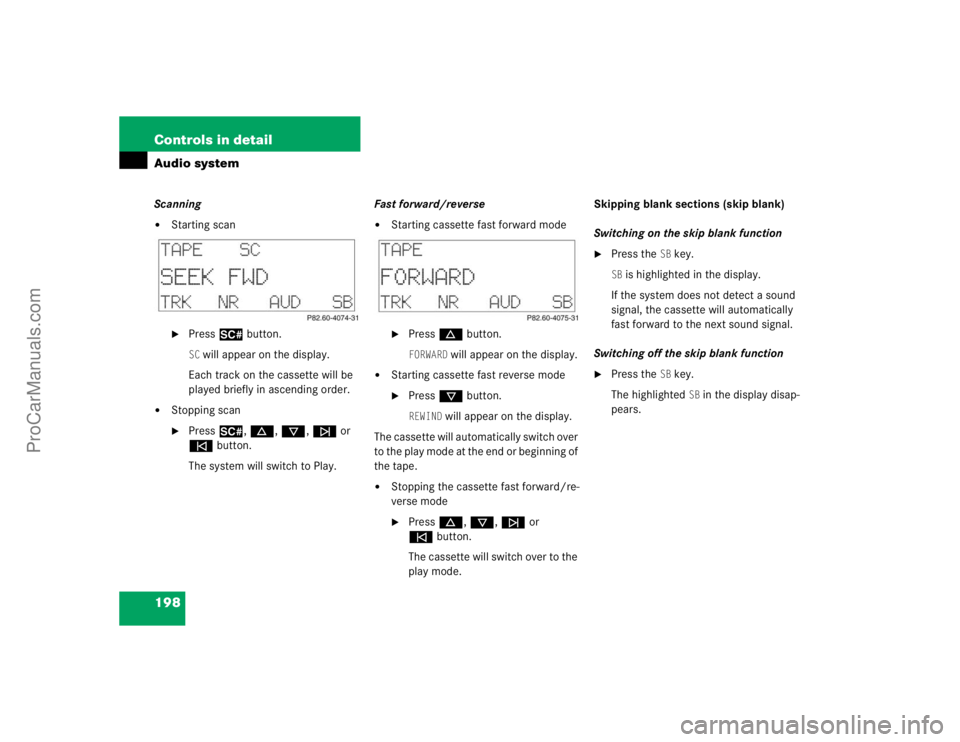 MERCEDES-BENZ CLK-CLASS 2004  Owners Manual 198 Controls in detailAudio systemScanning
Starting scan
Press2 button.SC will appear on the display.
Each track on the cassette will be 
played briefly in ascending order.

Stopping scan
Press2, 