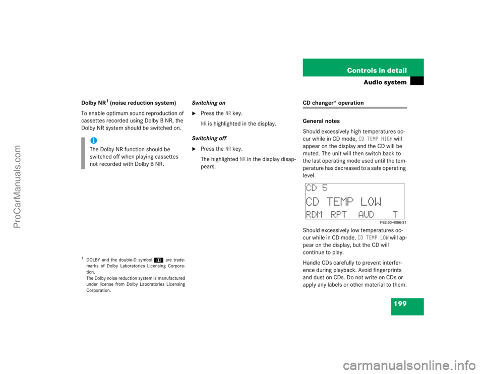 MERCEDES-BENZ CLK-CLASS 2004  Owners Manual 199 Controls in detail
Audio system
Dolby NR
1 (noise reduction system)
To enable optimum sound reproduction of 
cassettes recorded using Dolby B NR, the 
Dolby NR system should be switched on.Switchi
