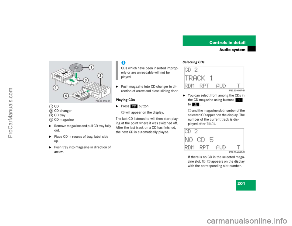 MERCEDES-BENZ CLK-CLASS 2004  Owners Manual 201 Controls in detail
Audio system
1CD
2CD changer
3CD tray
4CD magazine
Remove magazine and pull CD tray fully 
out.

Place CD in recess of tray, label side 
up.

Push tray into magazine in direc