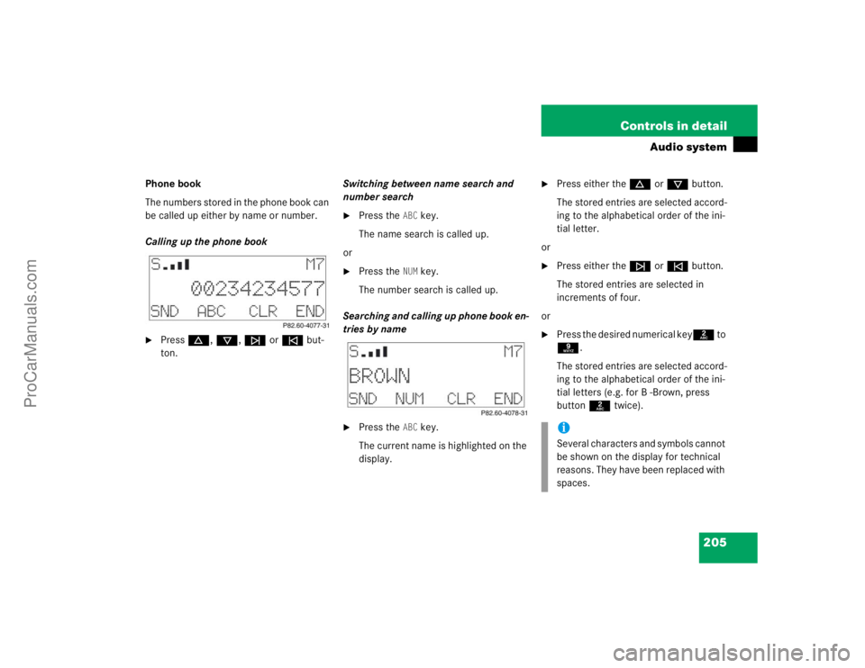 MERCEDES-BENZ CLK-CLASS 2004  Owners Manual 205 Controls in detail
Audio system
Phone book
The numbers stored in the phone book can 
be called up either by name or number.
Calling up the phone book
Pressd, c, f or e but-
ton.Switching between 