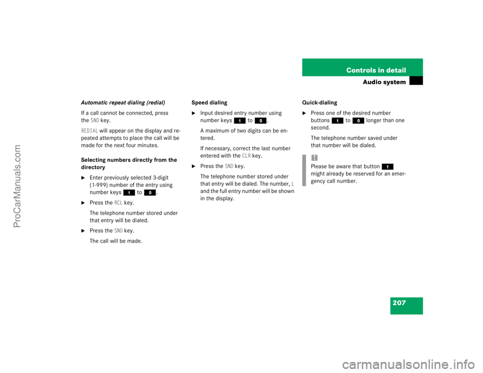 MERCEDES-BENZ CLK-CLASS 2004  Owners Manual 207 Controls in detail
Audio system
Automatic repeat dialing (redial)
If a call cannot be connected, press 
the
SND
 key.
REDIAL
 will appear on the display and re-
peated attempts to place the call w
