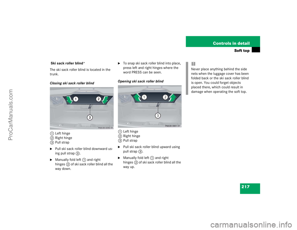 MERCEDES-BENZ CLK-CLASS 2004  Owners Manual 217 Controls in detail
Soft top
 Ski sack roller blind*
The ski sack roller blind is located in the 
trunk.
Closing ski sack roller blind
1Left hinge
2Right hinge
3Pull strap
Pull ski sack roller bli