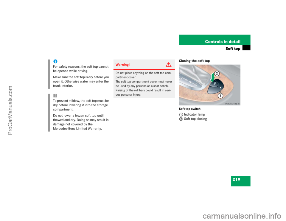 MERCEDES-BENZ CLK-CLASS 2004  Owners Manual 219 Controls in detail
Soft top
Closing the soft topSoft top switch1Indicator lamp
2Soft top closing
iFor safety reasons, the soft top cannot 
be opened while driving.
Make sure the soft top is dry be