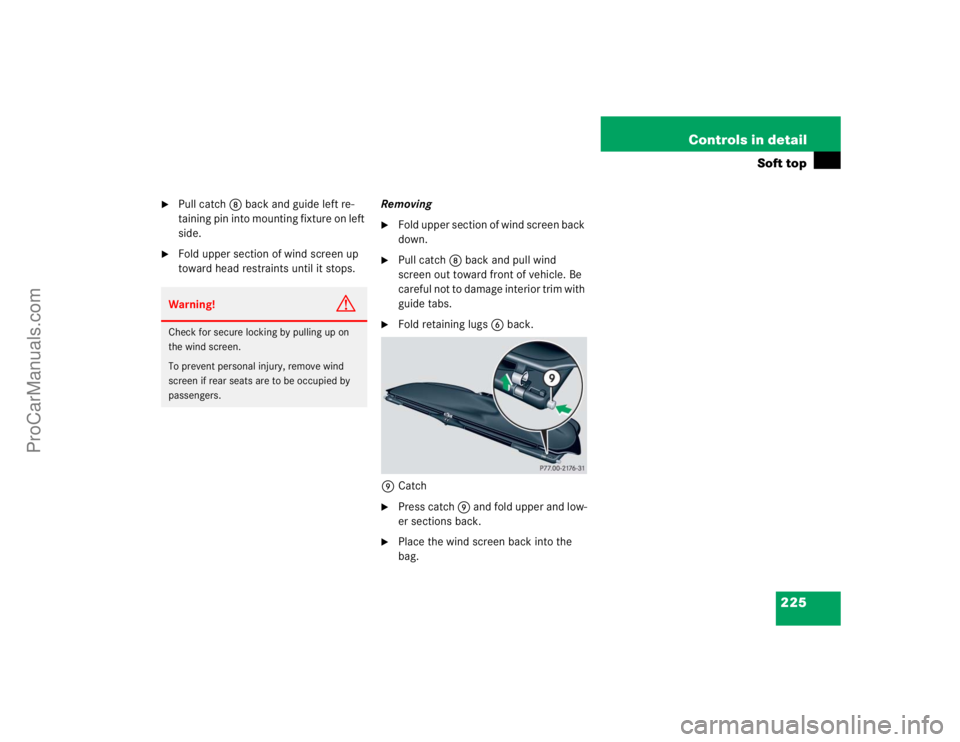 MERCEDES-BENZ CLK-CLASS 2004  Owners Manual 225 Controls in detail
Soft top

Pull catch8 back and guide left re-
taining pin into mounting fixture on left 
side.

Fold upper section of wind screen up 
toward head restraints until it stops.Rem