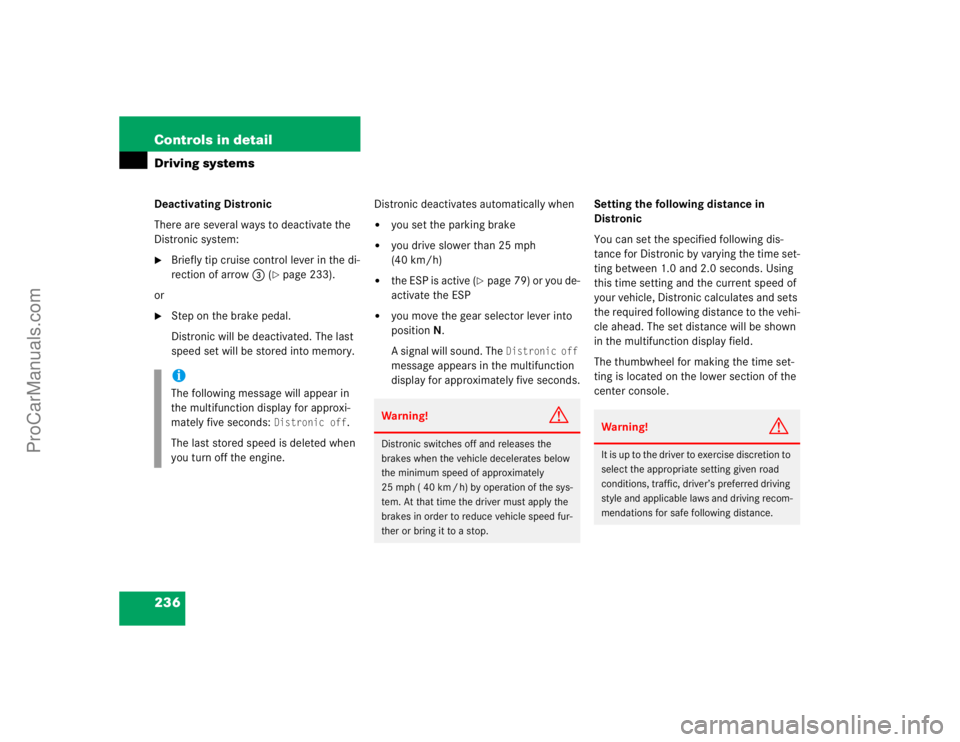 MERCEDES-BENZ CLK-CLASS 2004  Owners Manual 236 Controls in detailDriving systemsDeactivating Distronic
There are several ways to deactivate the 
Distronic system:
Briefly tip cruise control lever in the di-
rection of arrow3 (
page 233).
or
