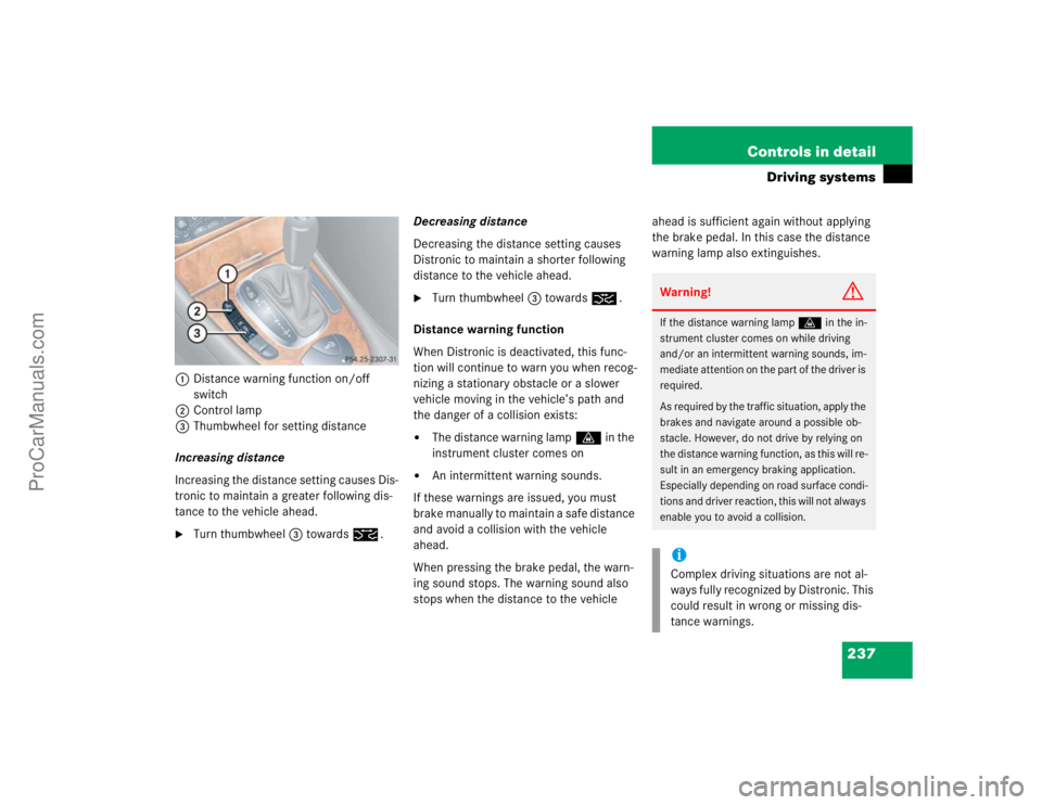 MERCEDES-BENZ CLK-CLASS 2004  Owners Manual 237 Controls in detail
Driving systems
1Distance warning function on/off 
switch
2Control lamp
3Thumbwheel for setting distance
Increasing distance
Increasing the distance setting causes Dis-
tronic t